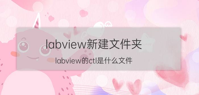 labview新建文件夹 labview的ctl是什么文件？